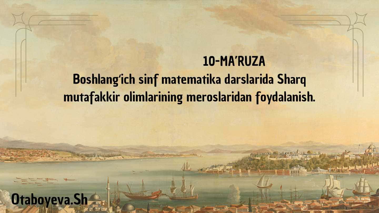 Boshlangʻich sinf matematika darslarida Sharq
mutafakkir olimlarining meroslaridan foydalanish.