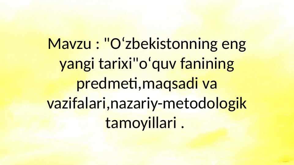 Oʻzbekistonning eng yangi tarixi"oʻquv fanining predmeti,maqsadi va vazifalari,nazariy-metodologik tamoyillari