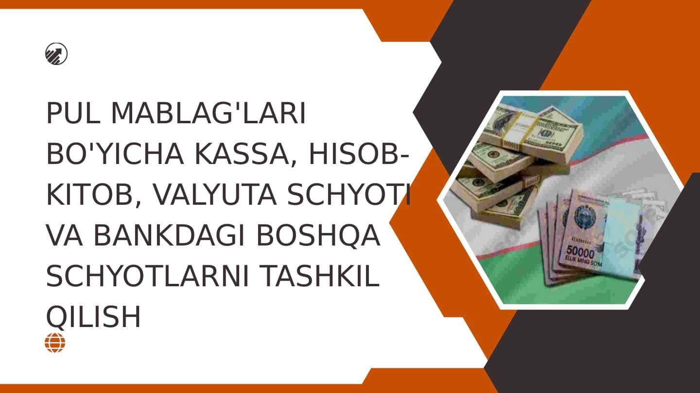 PUL MABLAG'LARI BO'YICHA KASSA, HISOB-KITOB, VALYUTA SCHYOTI VA BANKDAGI BOSHQA SCHYOTLARNI TASHKIL QILISH