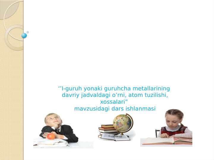 I-guruh yonaki guruhcha metallarining davriy jadvaldagi o’rni, atom tuzilishi, xossalari” mavzusidagi dars ishlanmasi