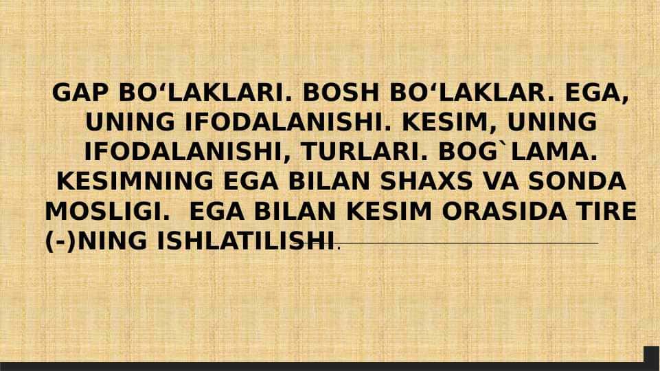 GAP BO‘LAKLARI. BOSH BO‘LAKLAR. EGA, UNING IFODALANISHI. KЕSIM, UNING IFODALANISHI, TURLARI. BOG`LAMA. KЕSIMNING EGA BILAN SHAXS VA SONDA MOSLIGI. EGA BILAN KЕSIM ORASIDA TIRЕ