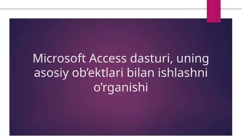 Microsoft Access dasturi, uning asosiy ob’ektlari bilan ishlashni o’rganishi
