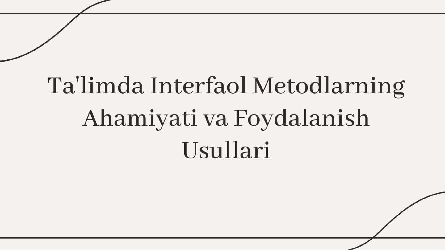 Ta‘limda interfaol metodlarning ahamiyati va foydalanish usullari.