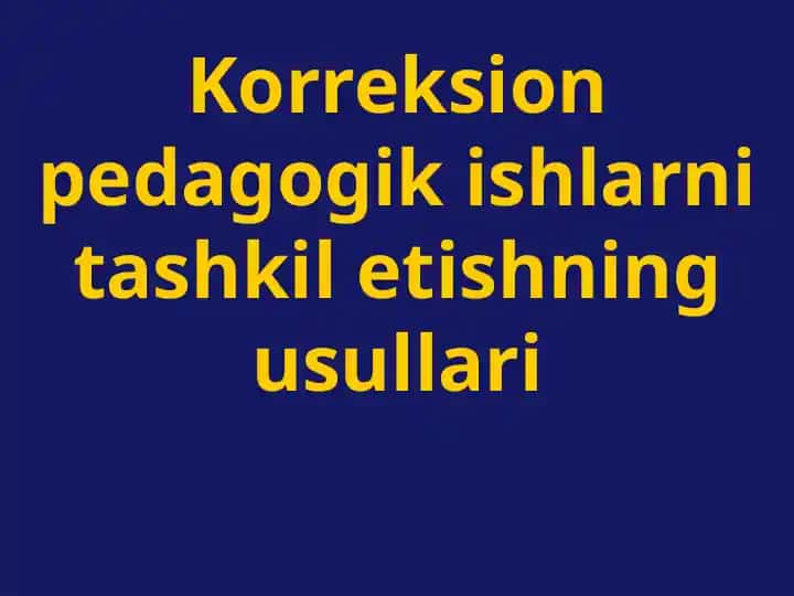 Korreksion pedagogik ishlarni tashkil etishning usullari