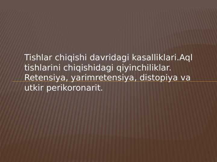 Tishlar chiqishi davridagi kasalliklari.Aql tishlarini chiqishidagi qiyinchiliklar. Retensiya, yarimretensiya, distopiya va utkir perikoronarit.