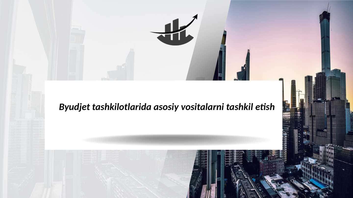 Byudjet tashkilotlarida asosiy vositalarni tashkil etish