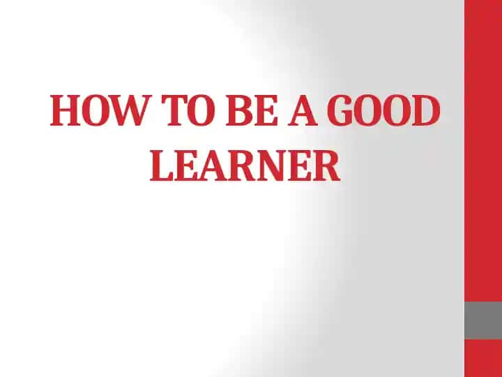 HOW TO BE A GOOD LEARNER