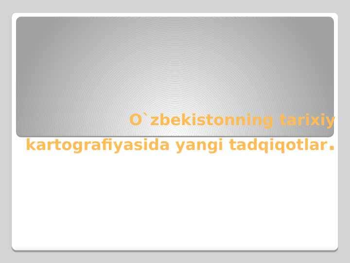 O`zbekistonning tarixiy kartografiyasida yangi tadqiqotlar
