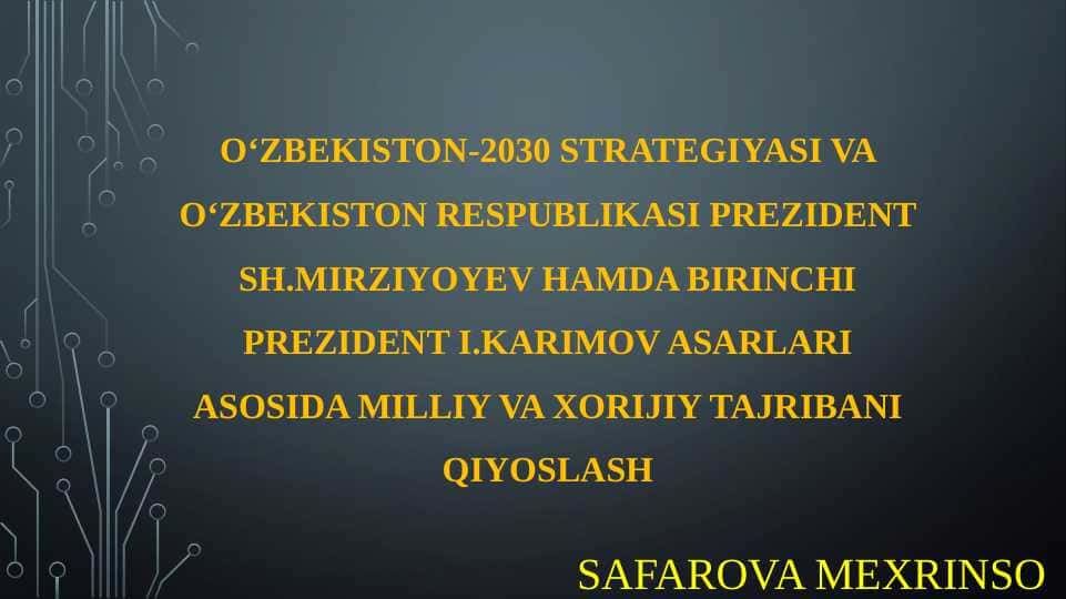 O‘zbekiston-2030 strategiyasi va O‘zbekiston Respublikasi Prezident Sh.Mirziyoyev hamda birinchi prezident I.Karimov asarlari asosida milliy va xorijiy tajribani qiyoslash.