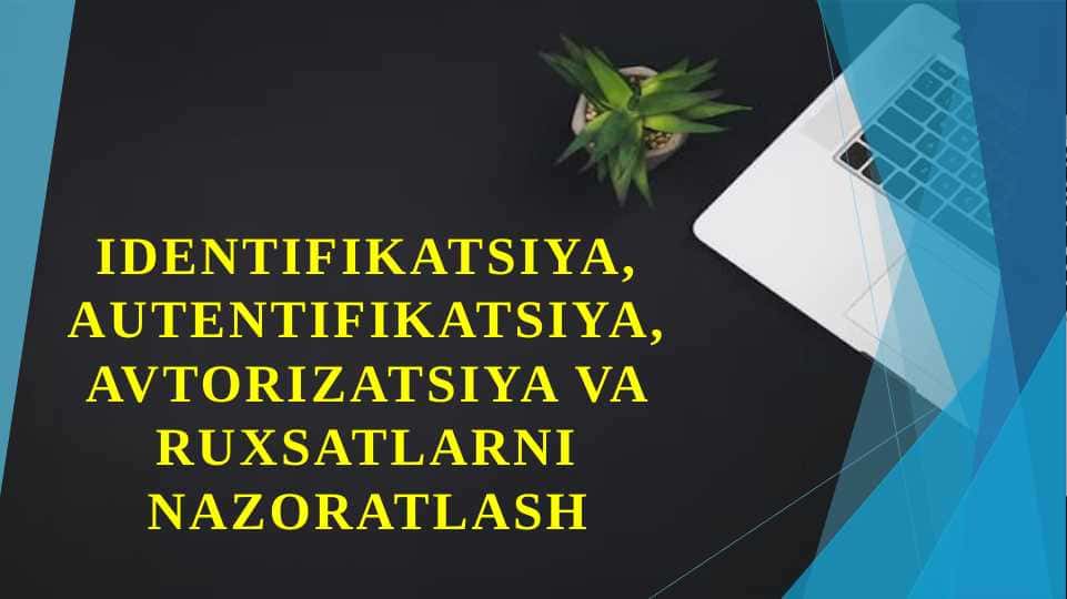 Identifikatsiya, autentifikatsiya, avtorizatsiya va ruxsatlarni nazoratlash