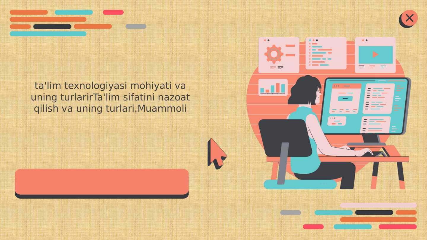 ta'lim texnologiyasi mohiyati va uning turlarir Ta'lim sifatini nazoat qilish va uning turlari.Muammoli