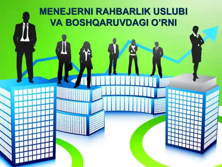 MENEJERNI RAHBARLIK USLUBI VA BOSHQARUVDAGI O’RNI