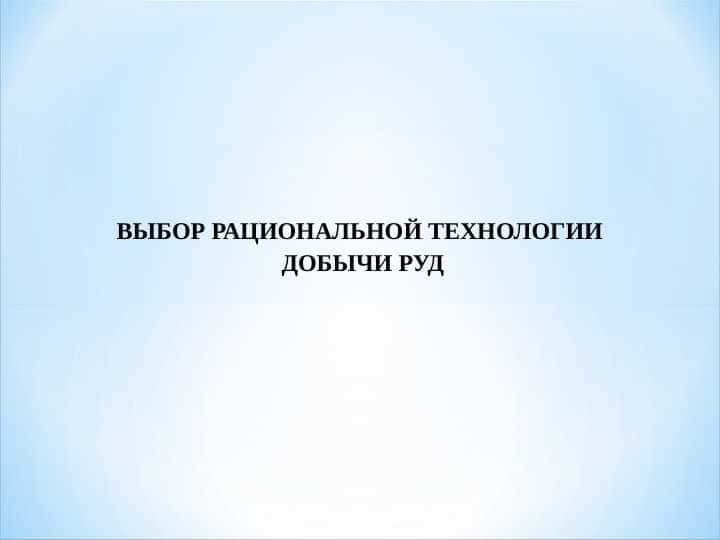 ВЫБОР РАЦИОНАЛЬНОЙ ТЕХНОЛОГИИ ДОБЫЧИ РУД