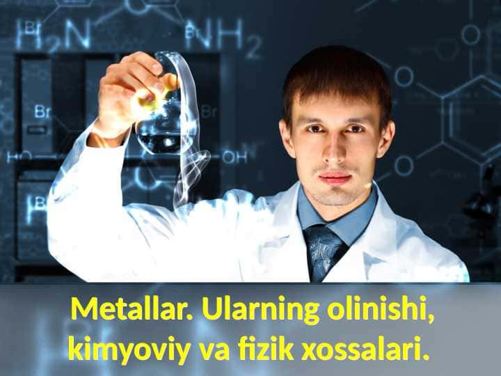 Metallar. Ularning olinishi, kimyoviy va fizik xossalari.