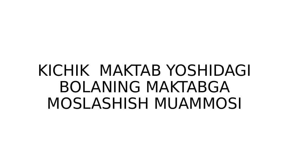 KICHIK MAKTAB YOSHIDAGI BOLANING MAKTABGA MOSLASHISH MUAMMOSI