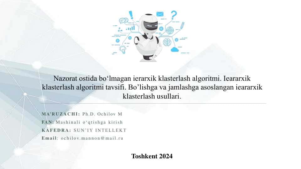 Nazorat ostida bo‘lmagan ierarxik klasterlash algoritmi. Ieararxik klasterlash algoritmi tavsifi. Bo’lishga va jamlashga asoslangan ieararxik klasterlash usullari.