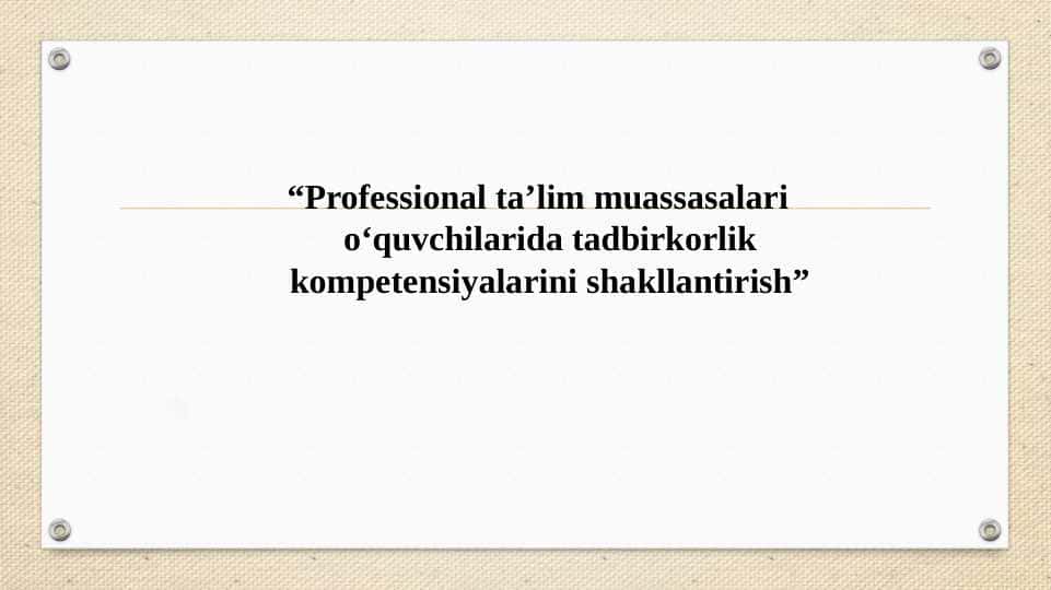 “Professional ta’lim muassasalari o‘quvchilarida tadbirkorlik kompetensiyalarini shakllantirish”.