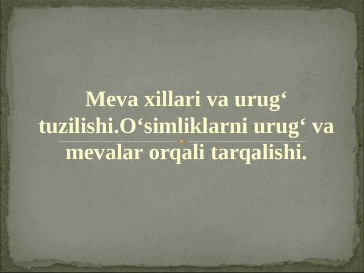 Meva xillari va urug‘ tuzilishi.O‘simliklarni urug‘ va mevalar orqali tarqalishi