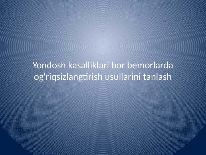 Yondosh kasalliklari bor
bemorlarda og'riqsizlangtirish usullarini tanlash