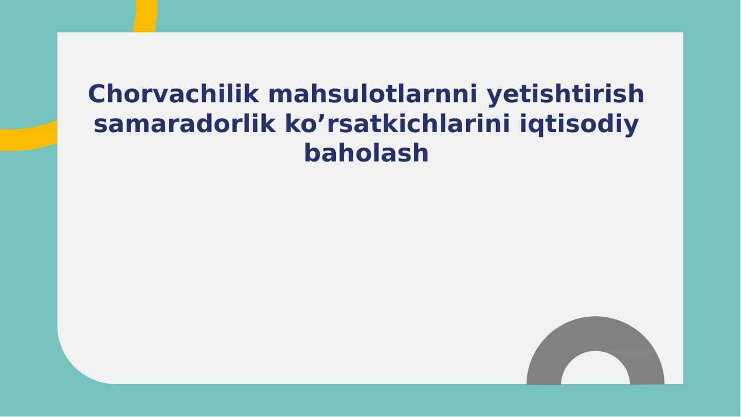 Chorvachilik mahsulotlarnni yetishtirish samaradorlik ko’rsatkichlarini iqtisodiy baholash