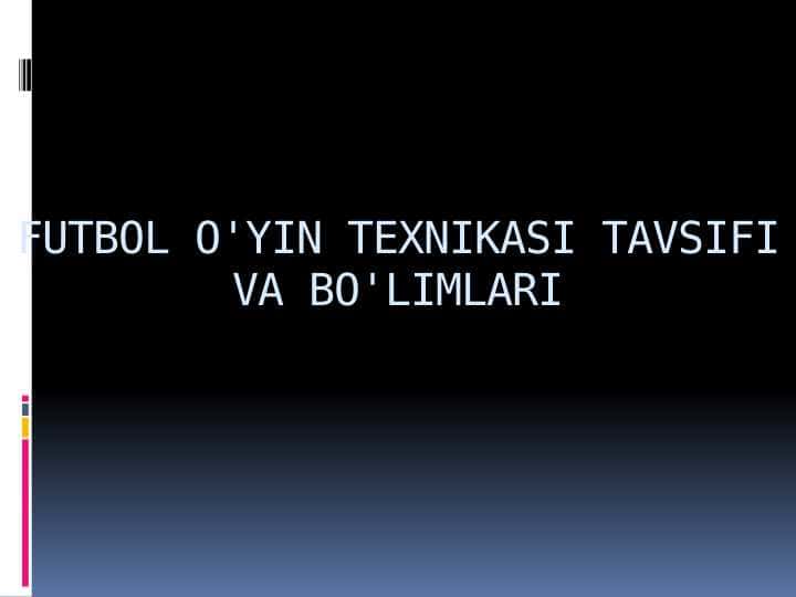 FUTBOL O'YIN TEXNIKASI TAVSIFI VA BO'LIMLARI