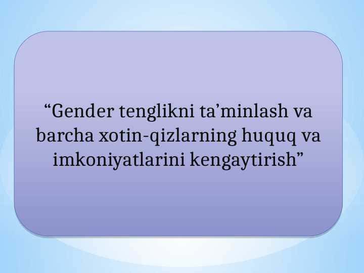 Gender tenglikni ta’minlash va barcha xotin-qizlarning huquq va imkoniyatlarini kengaytirish