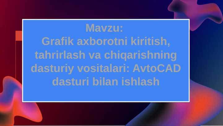 Grafik axborotni kiritish, tahrirlash va chiqarishning dasturiy vositalari. AvtoCAD dasturi bilan ishlash