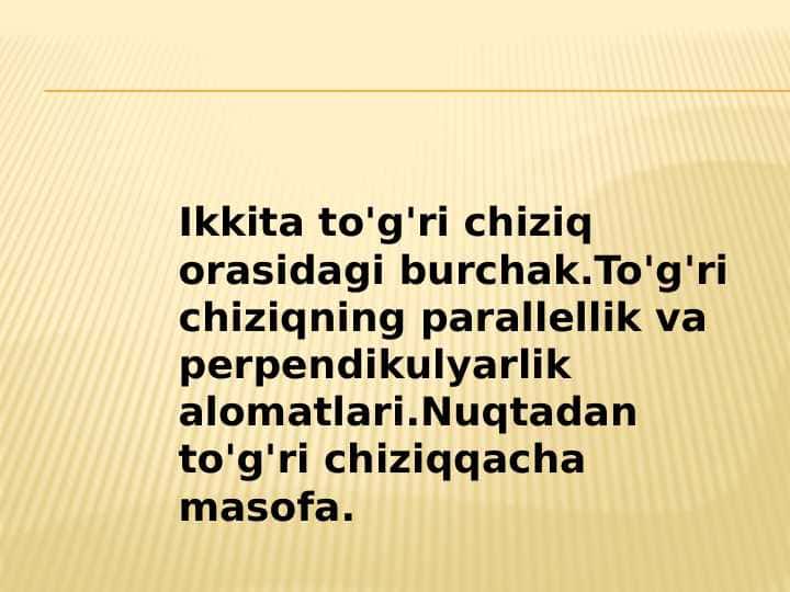 Ikkita to'g'ri chiziq orasidagi burchak.To'g'ri chiziqning parallellik va perpendikulyarlik alomatlari.Nuqtadan to'g'ri chiziqqacha masofa