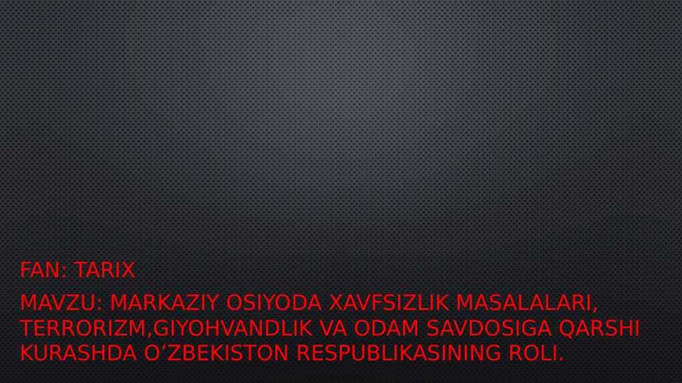 Markaziy osiyoda xavfsizlik masalalari, terrorizm,giyohvandlik va odam savdosiga qarshi kurashda O’zbekiston respublikasining roli.