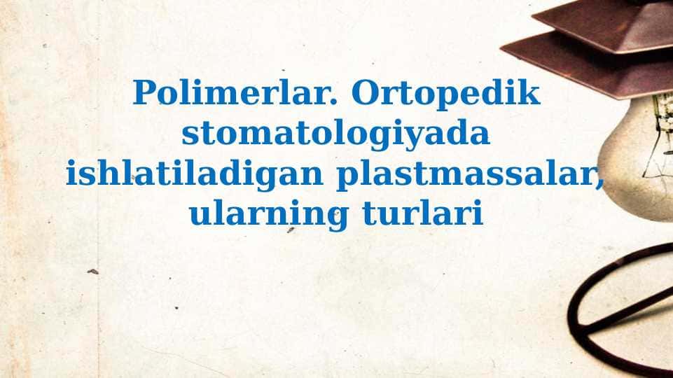 Polimerlar. Ortopedik stomatologiyada ishlatiladigan plastmassalar, ularning turlari.01.01.2025 soat 00:00