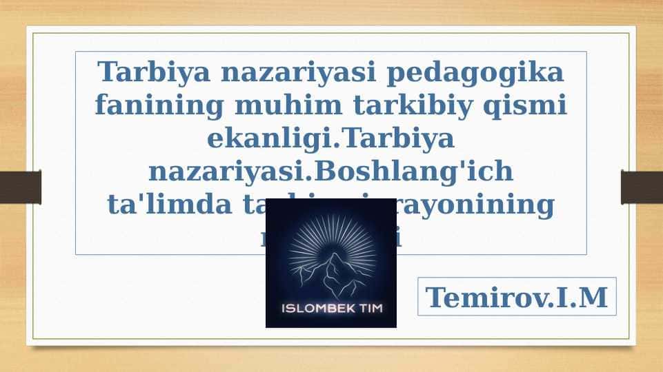 Tarbiya nazariyasi pedagogika fanining muhim tarkibiy qismi ekanligi.Tarbiya nazariyasi.Boshlang'ich ta'limda tarbiya jarayonining mazmuni