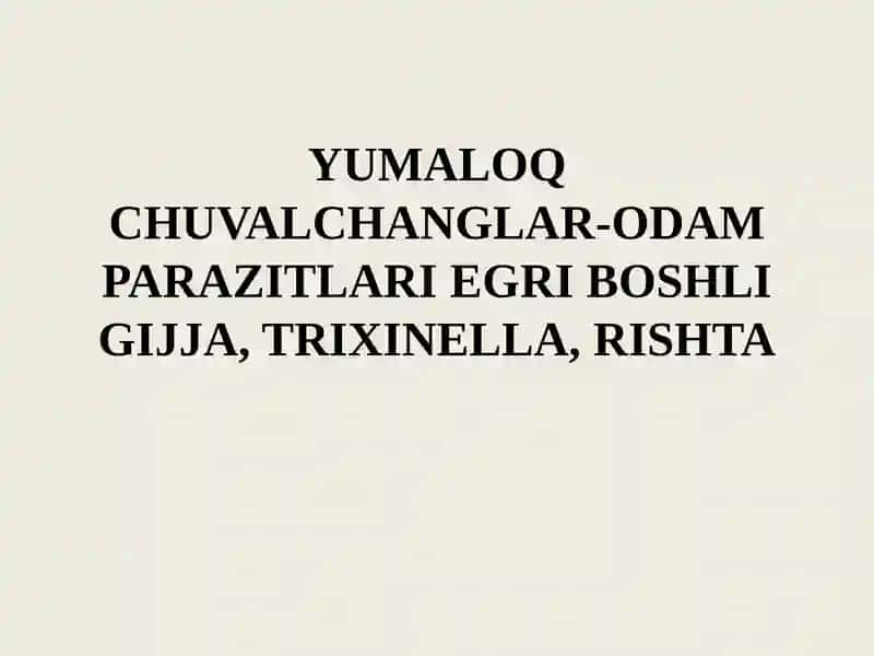 YUMALOQ CHUVALCHANGLAR-ODAM PARAZITLARI EGRI BOSHLI GIJJA, TRIXINELLA, RISHTA
