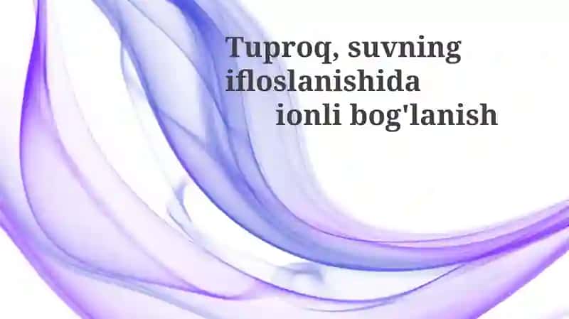 Tuproq va suvning ifloslanishida ion bog'lanish