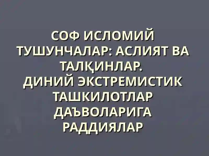 СОФ ИСЛОМИЙ ТУШУНЧАЛАР: АСЛИЯТ ВА ТАЛҚИНЛАР.ДИНИЙ ЭКСТРЕМИСТИК ТАШКИЛОТЛАР ДАЪВОЛАРИГА РАДДИЯЛАР