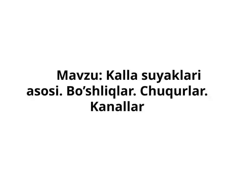 Kalla suyaklari asosi. Bo‘shliqlar. Chuqurlar. Kanallar