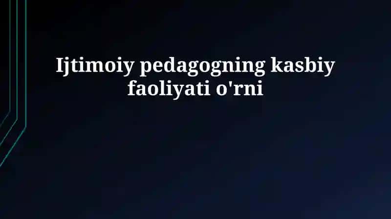 Ijtimoiy pedagogning kasbiy faoliyati o'rni