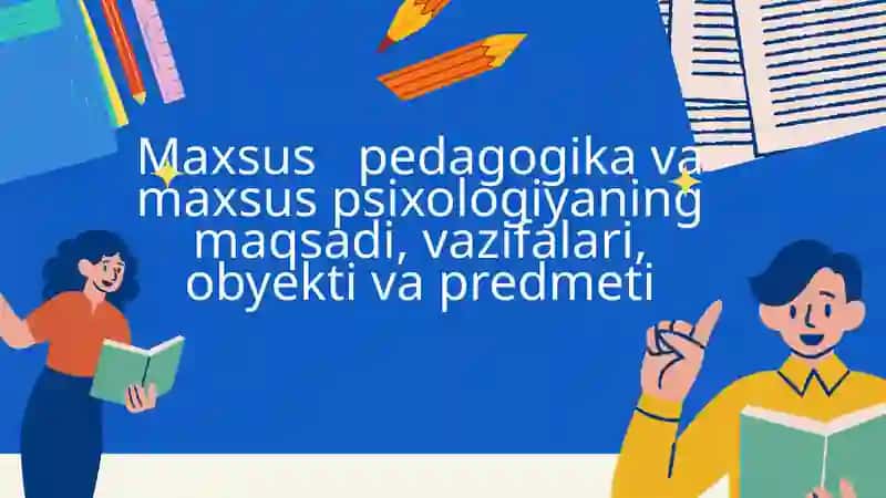 Maxsus pedagogika va maxsus psixologiyaning maqsadi, vazifalari, obyekti va predmeti
