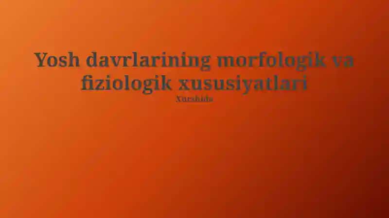 Yosh davrlarining morfologik va fiziologik xususiyatlari