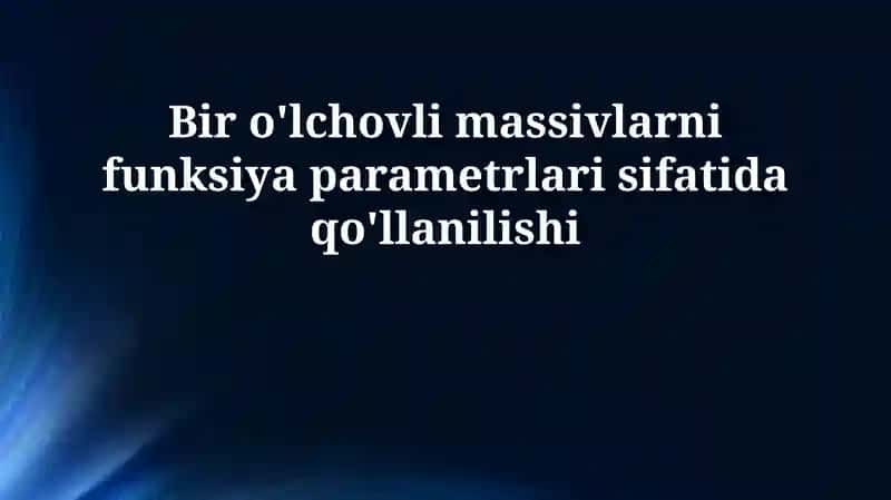 Bir o'lchovli massivlarni funksiya parametrlari sifatida qo'llanilishi
