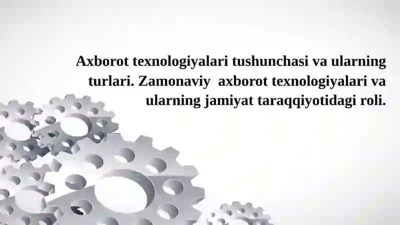 Axborot texnologiyalari tushunchasi va ularning turlari. Zamonaviy axborot texnologiyalari va ularning jamiyat taraqqiyotidagi roli.