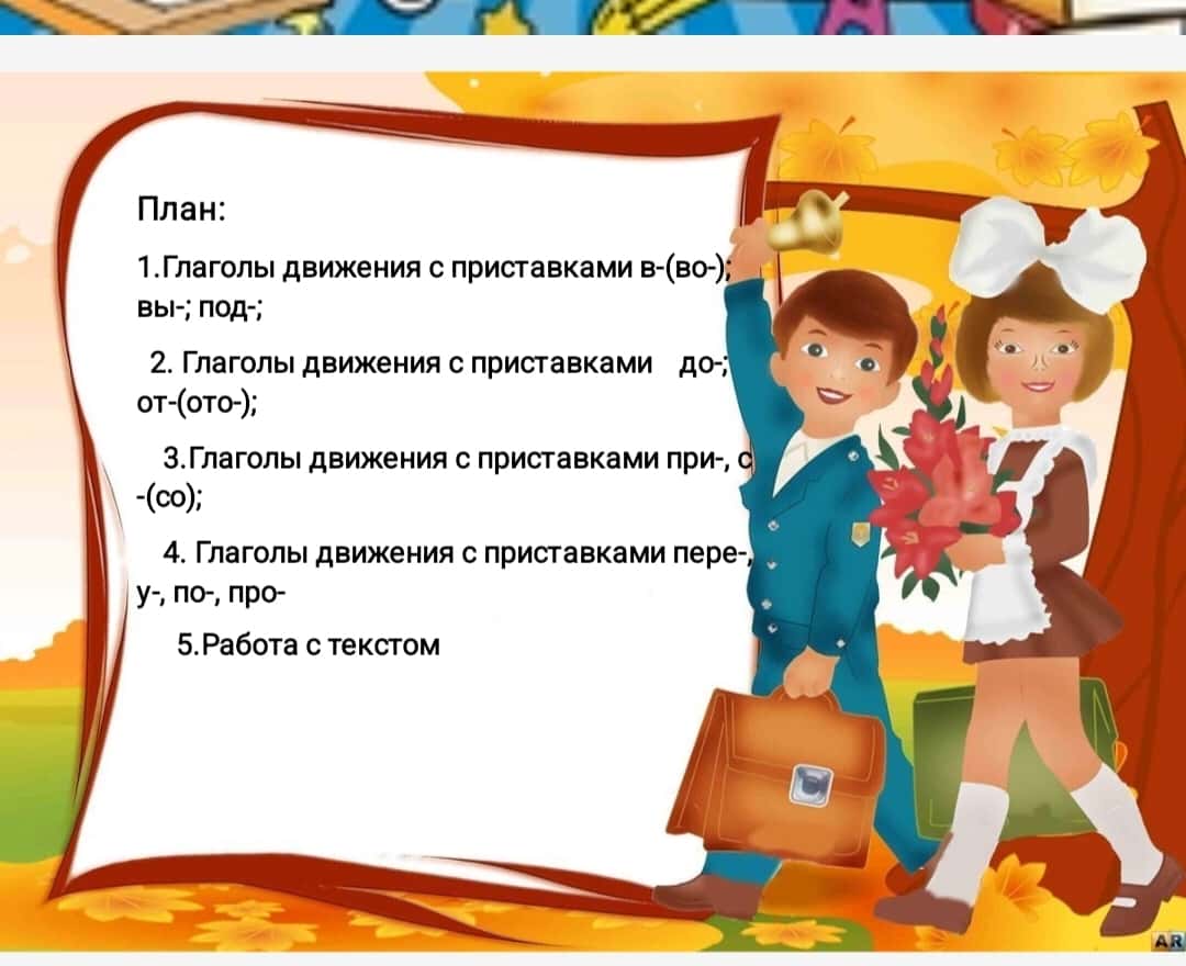 Глаголы движения с приставками в-(во-); вы-; под-; до-; от-(ото-); при-, с-(со); пере-, у-, по-, про-. Лексическая тема: «Моя семья»