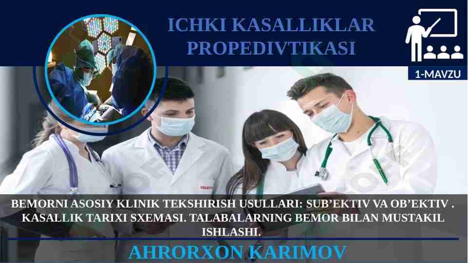 BEMORNI ASOSIY KLINIK TEKSHIRISH USULLARI: SUB’EKTIV VA OB’EKTIV . KASALLIK TARIXI SXEMASI. TALABALARNING BEMOR BILAN MUSTAKIL ISHLASHI.