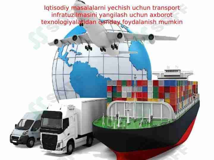 Iqtisodiy masalalarni yechish uchun transport infratuzilmasini yangilash uchun axborot texnologiyalaridan qanday foydalanish mumkin
