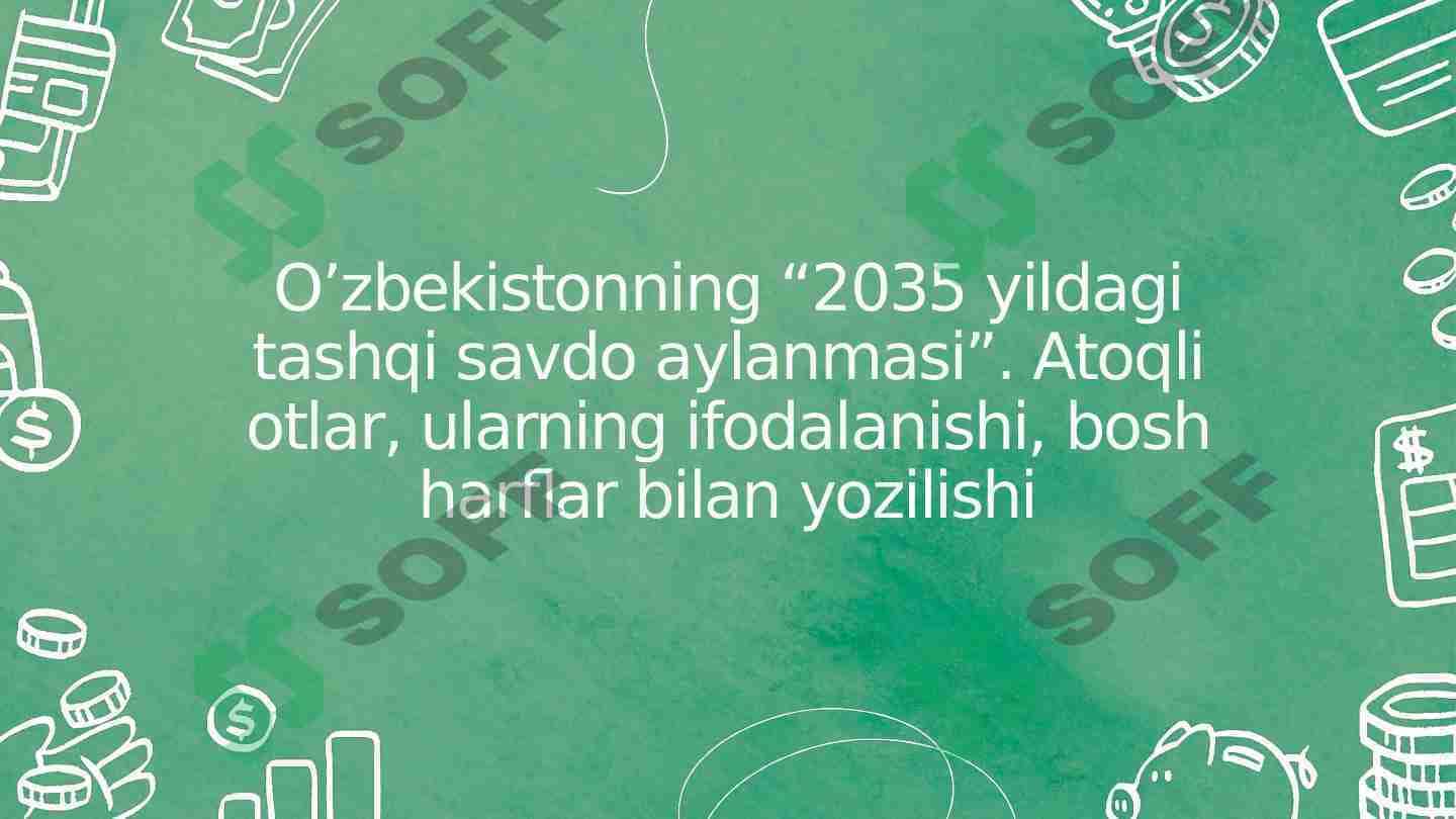 O’zbekistonning “2035 yildagi tashqi savdo aylanmasi”. Atoqli otlar, ularning ifodalanishi, bosh harflar bilan yozilishi