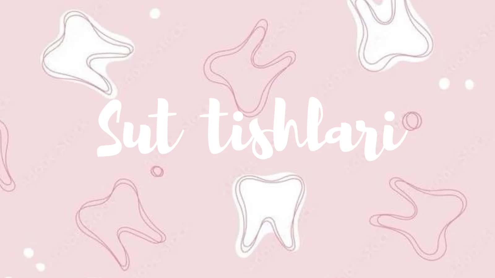 Sut tishlari: tuzilishi, rivojlanishi va xususiyatlari