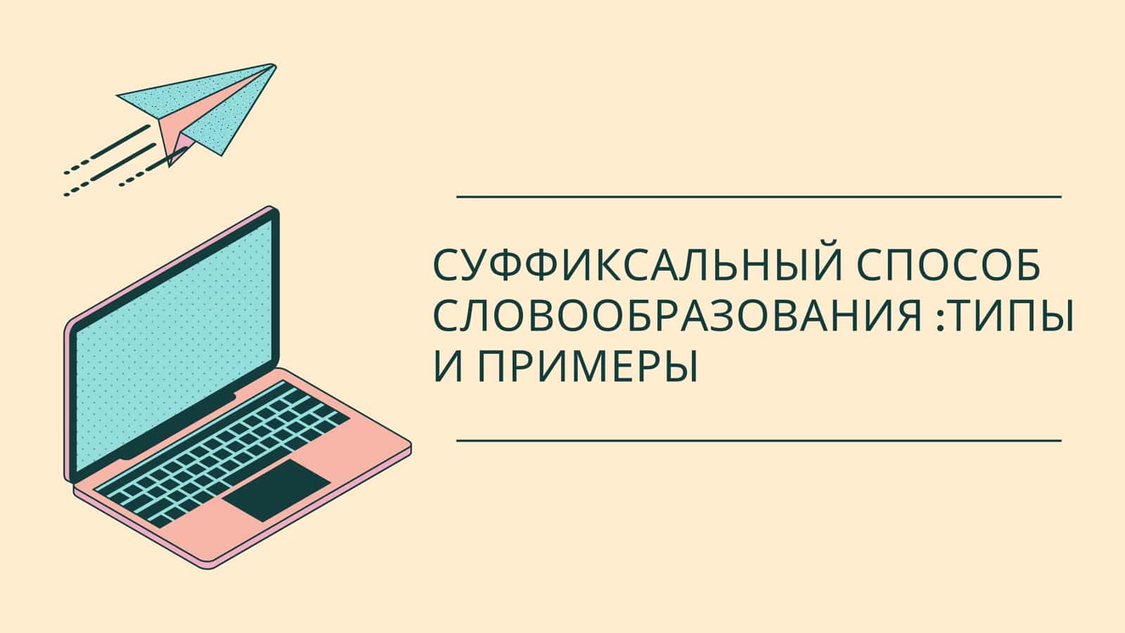 СУФФИКСАЛЬНЫЙ СПОСОБ СЛОВООБРАЗОВАНИЯ ТИПЫ И ПРИМЕРЫ