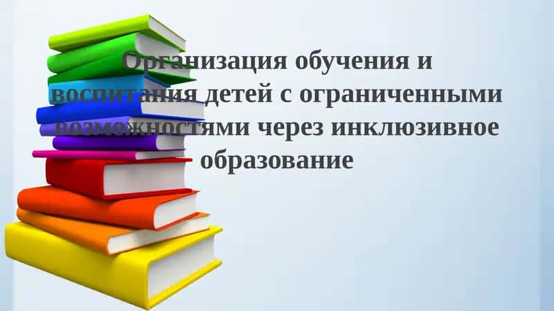 Организация обучения и воспитания детей с ограниченными возможностями через инклюзивное образование
