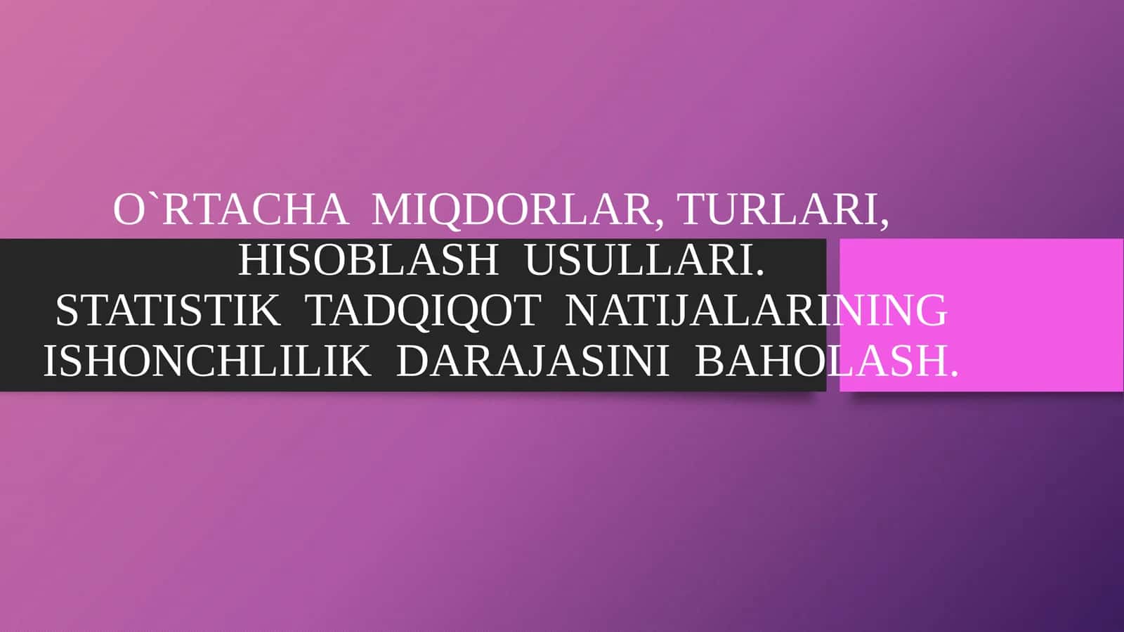 O`RTACHA MIQDORLAR, TURLARI, HISOBLASH USULLARI.STATISTIK TADQIQOT NATIJALARINING ISHONCHLILIK DARAJASINI BAHOLASH
