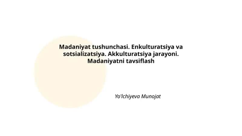 Madaniyat tushunchasi. Enkulturatsiya va sotsializatsiya. Akkulturatsiya jarayoni. Madaniyatni tavsiflash