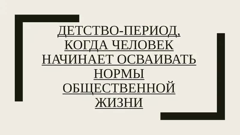 ДЕТСТВО-ПЕРИОД,КОГДА ЧЕЛОВЕК НАЧИНАЕТ ОСВАИВАТЬ НОРМЫ ОБЩЕСТВЕННОЙ ЖИЗНИ